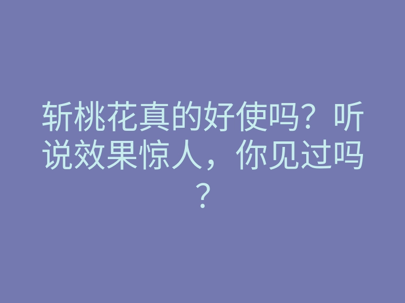 斩桃花真的好使吗?听说效果惊人,你见过吗?