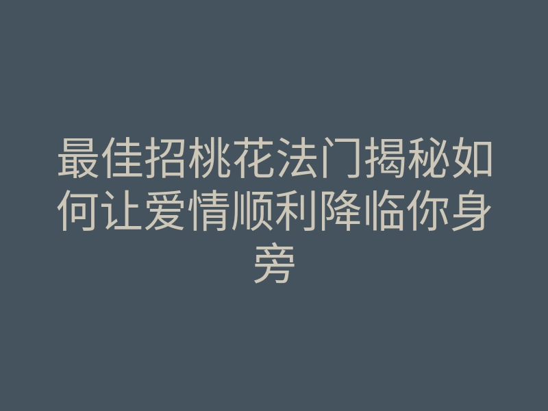 最佳招桃花法门揭秘如何让爱情顺利降临你身旁