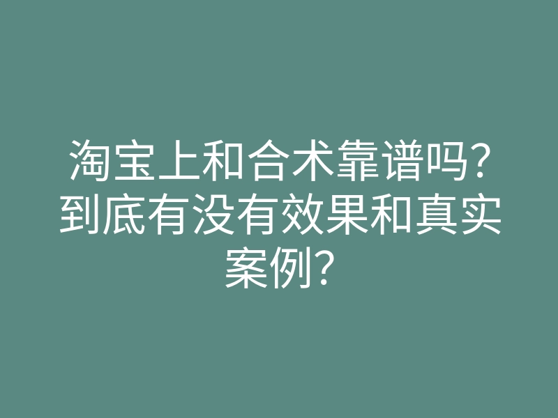 淘宝上和合术靠谱吗?到底有没有效果和真实案例?