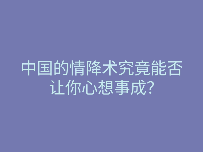 中国的情降术究竟能否让你心想事成?