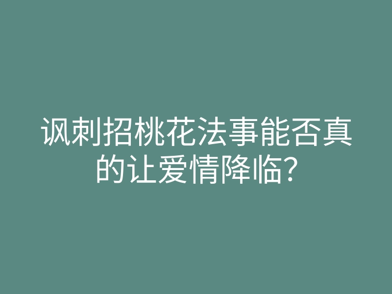 讽刺招桃花法事能否真的让爱情降临?