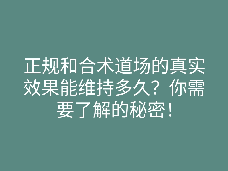 正规和合术道场的真实效果能维持多久?你需要了解的秘密!