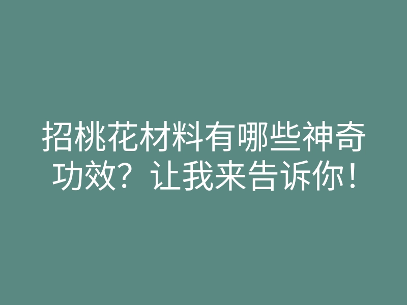 招桃花材料有哪些神奇功效?让我来告诉你!