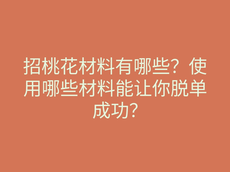 招桃花材料有哪些?使用哪些材料能让你脱单成功?