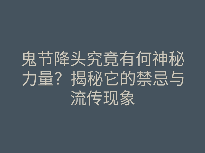 鬼节降头究竟有何神秘力量?揭秘它的禁忌与流传现象