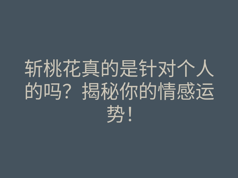 斩桃花真的是针对个人的吗?揭秘你的情感运势!