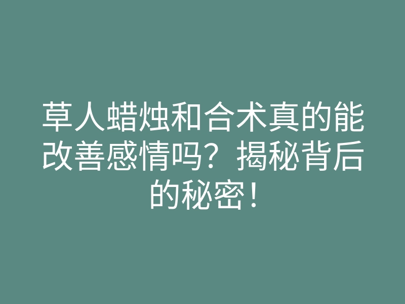 草人蜡烛和合术真的能改善感情吗？揭秘背后的秘密！