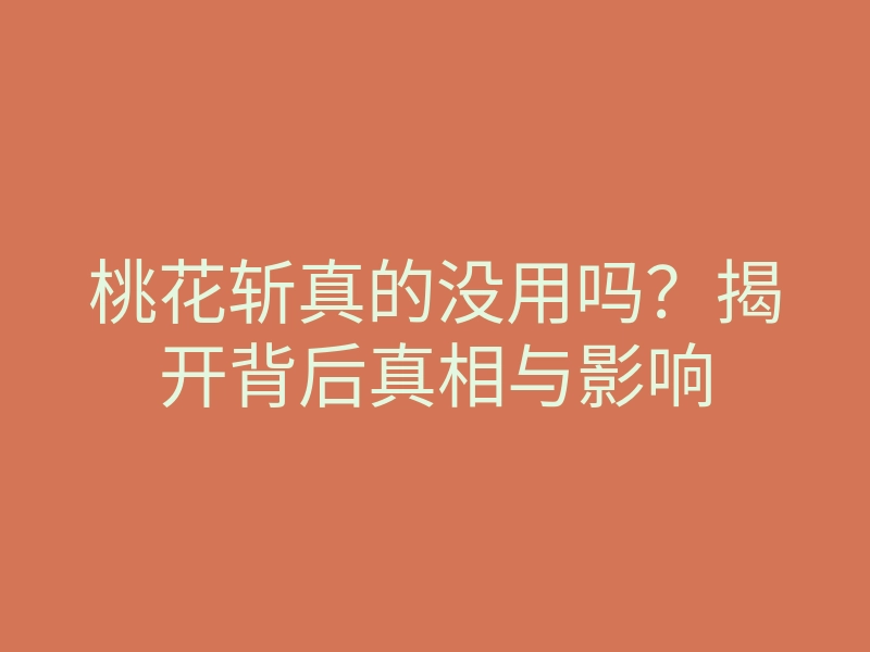 桃花斩真的没用吗？揭开背后真相与影响