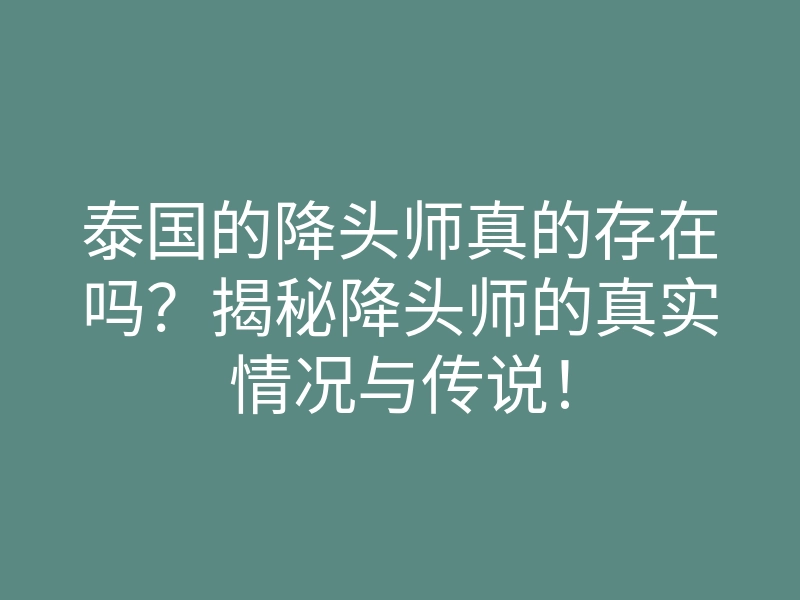 泰国的降头师真的存在吗?揭秘降头师的真实情况与传说!