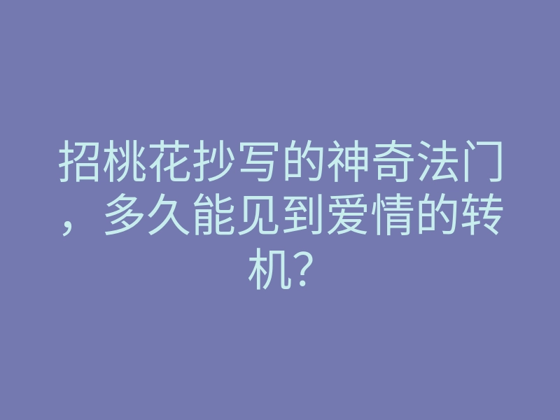 招桃花抄写的神奇法门，多久能见到爱情的转机？