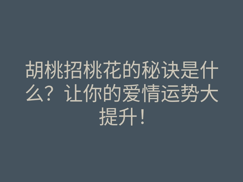 胡桃招桃花的秘诀是什么?让你的爱情运势大提升!