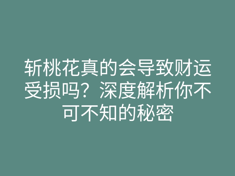 斩桃花真的会导致财运受损吗?深度解析你不可不知的秘密