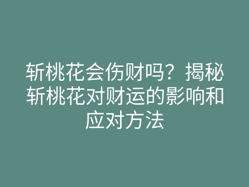 斩桃花会伤财吗?揭秘斩桃花对财运的影响和应对方法