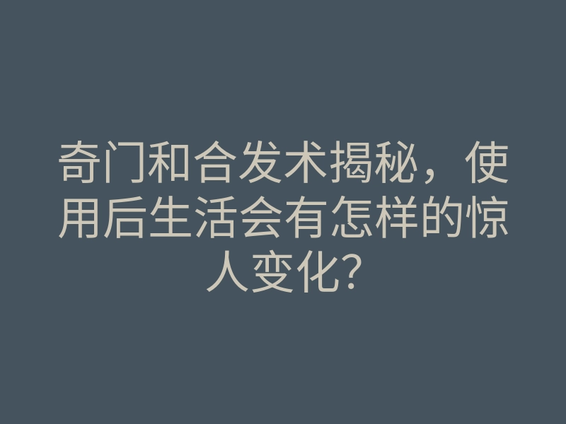 奇门和合发术揭秘，使用后生活会有怎样的惊人变化？