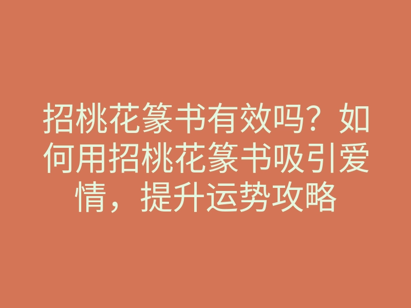 招桃花篆书有效吗?如何用招桃花篆书吸引爱情,提升运势攻略