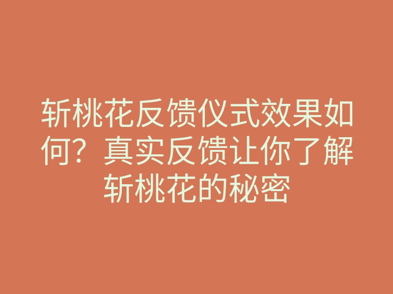 斩桃花反馈仪式效果如何?真实反馈让你了解斩桃花的秘密