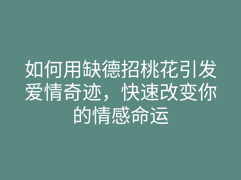 如何用缺德招桃花引发爱情奇迹,快速改变你的情感命运