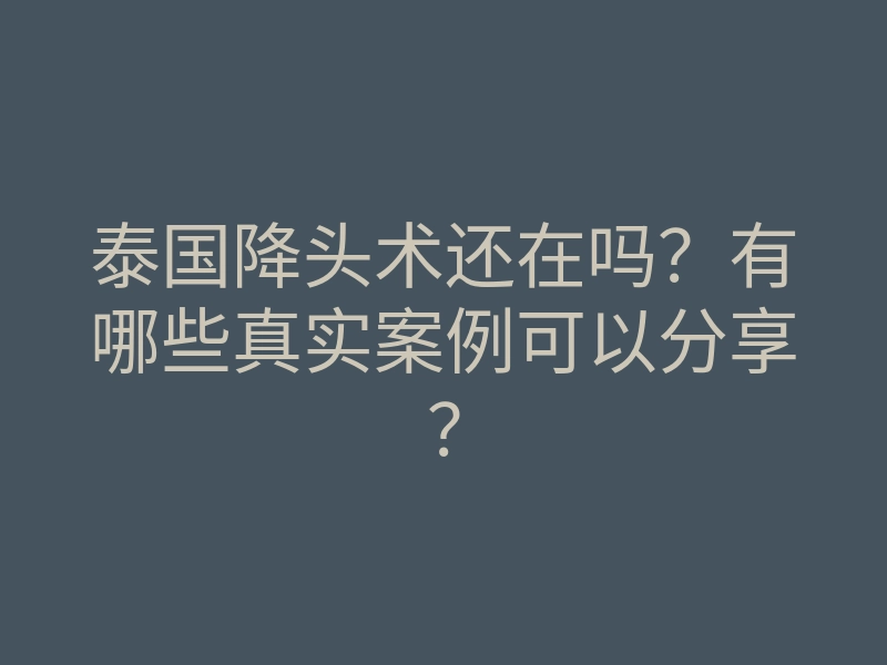 泰国降头术还在吗?有哪些真实案例可以分享?