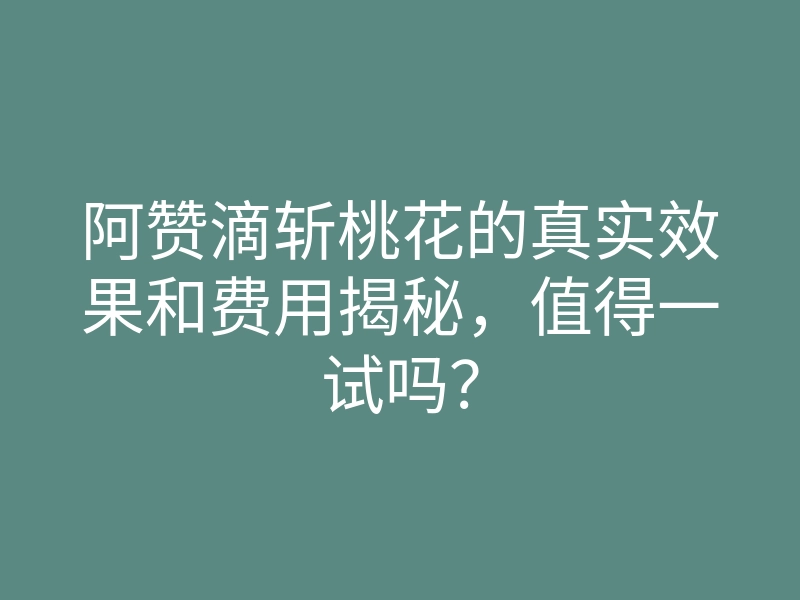阿赞滴斩桃花的真实效果和费用揭秘,值得一试吗?