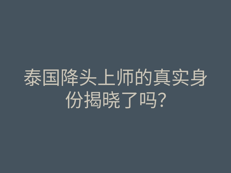 泰国降头上师的真实身份揭晓了吗?