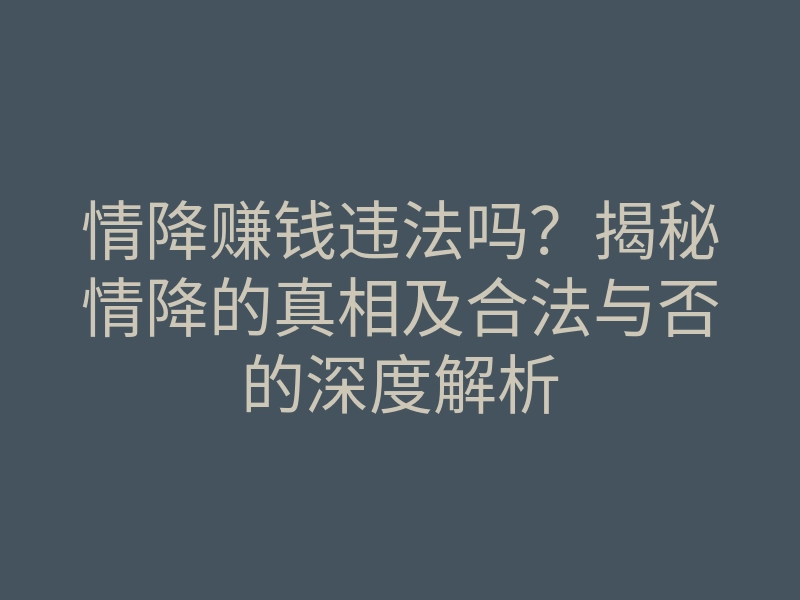 情降赚钱违法吗?揭秘情降的真相及合法与否的深度解析