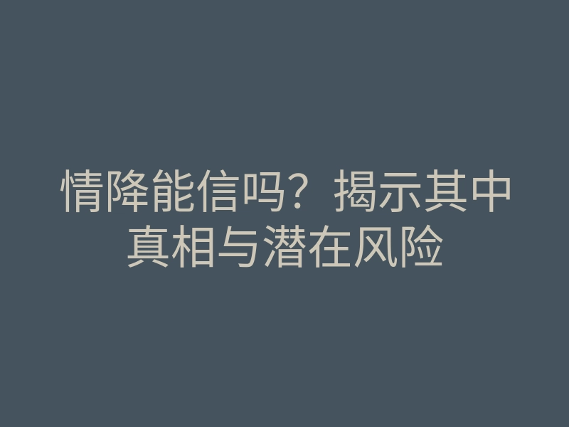 情降能信吗?揭示其中真相与潜在风险