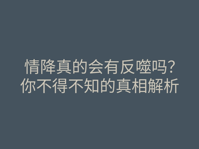 情降真的会有反噬吗?你不得不知的真相解析
