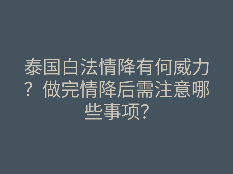 泰国白法情降有何威力?做完情降后需注意哪些事项?