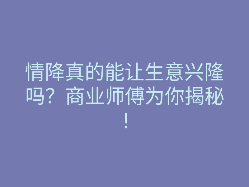 情降真的能让生意兴隆吗?商业师傅为你揭秘!