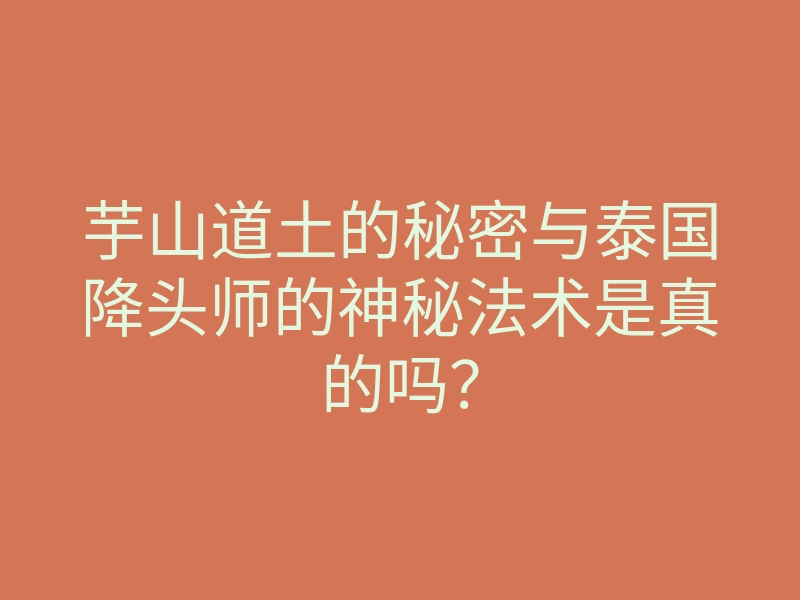 芋山道土的秘密与泰国降头师的神秘法术是真的吗?