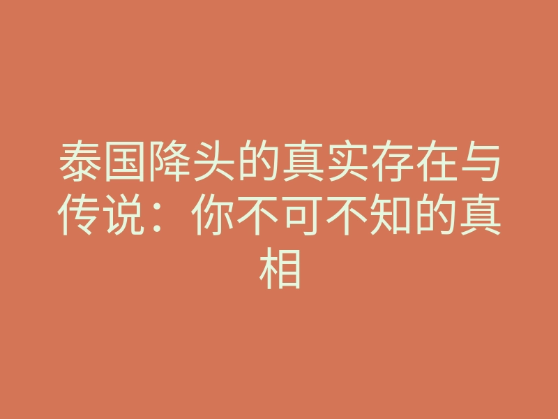 泰国降头的真实存在与传说:你不可不知的真相