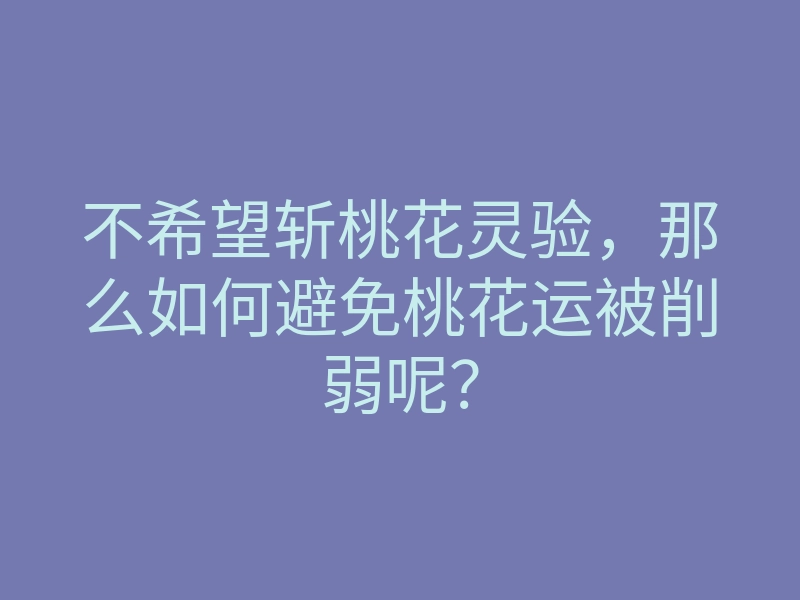 不希望斩桃花灵验,那么如何避免桃花运被削弱呢?