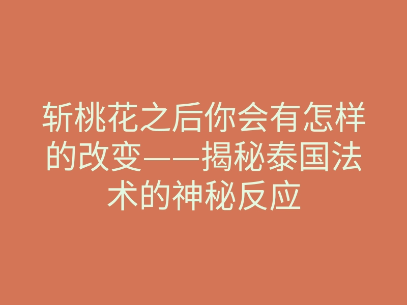 斩桃花之后你会有怎样的改变——揭秘泰国法术的神秘反应