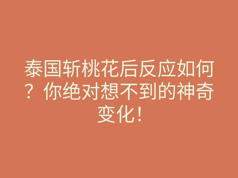 泰国斩桃花后反应如何?你绝对想不到的神奇变化!