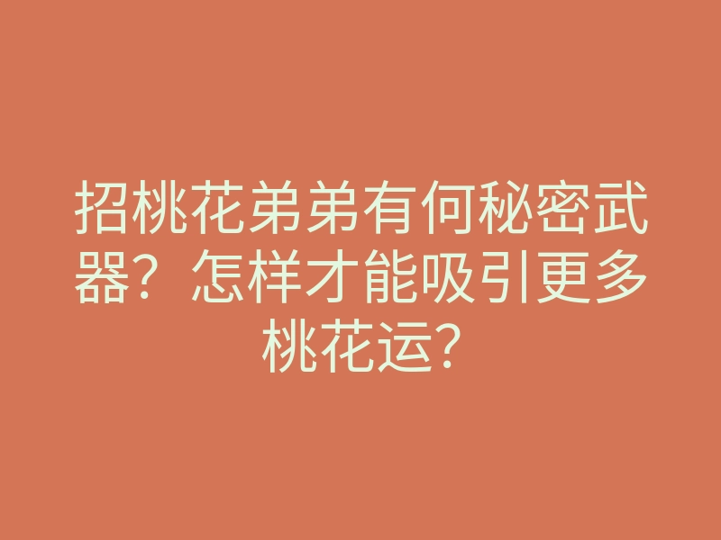 招桃花弟弟有何秘密武器?怎样才能吸引更多桃花运?