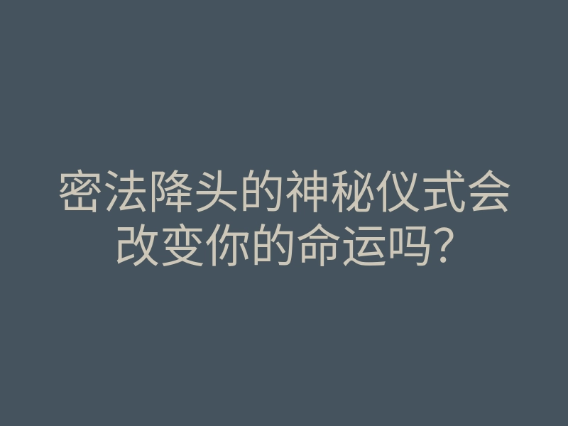 密法降头的神秘仪式会改变你的命运吗?
