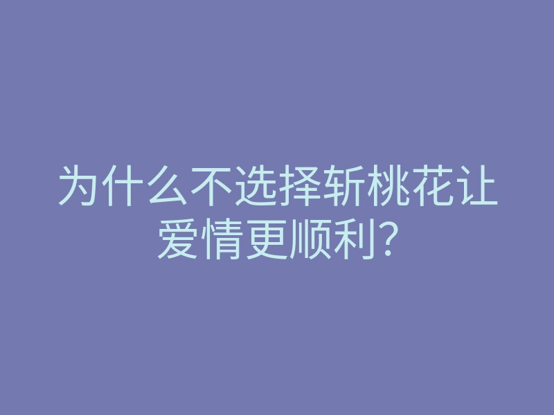 为什么不选择斩桃花让爱情更顺利?