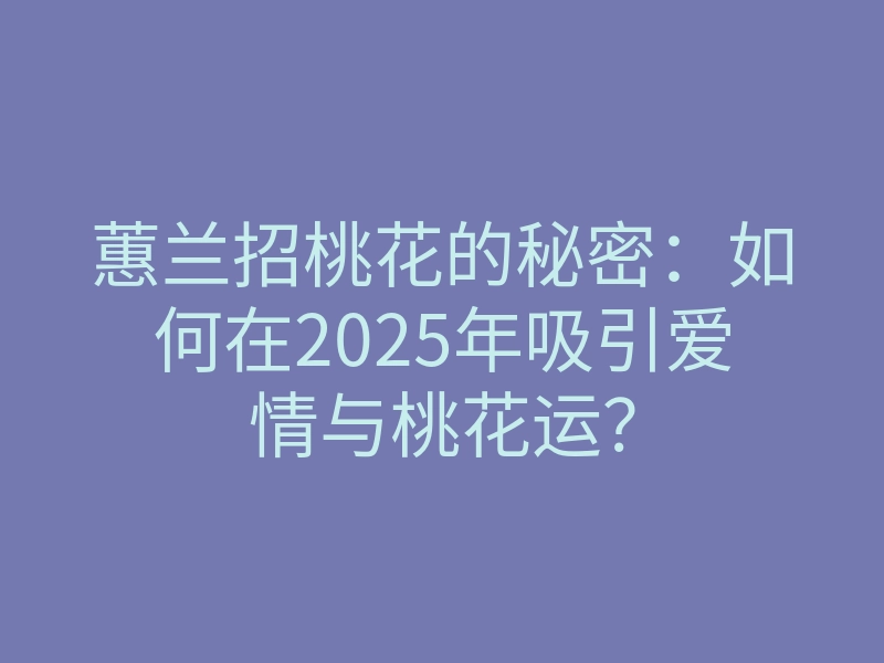 蕙兰招桃花的秘密：如何在2025年吸引爱情与桃花运？