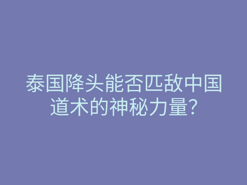 泰国降头能否匹敌中国道术的神秘力量?