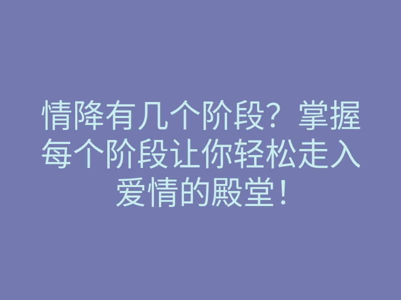 情降有几个阶段?掌握每个阶段让你轻松走入爱情的殿堂!