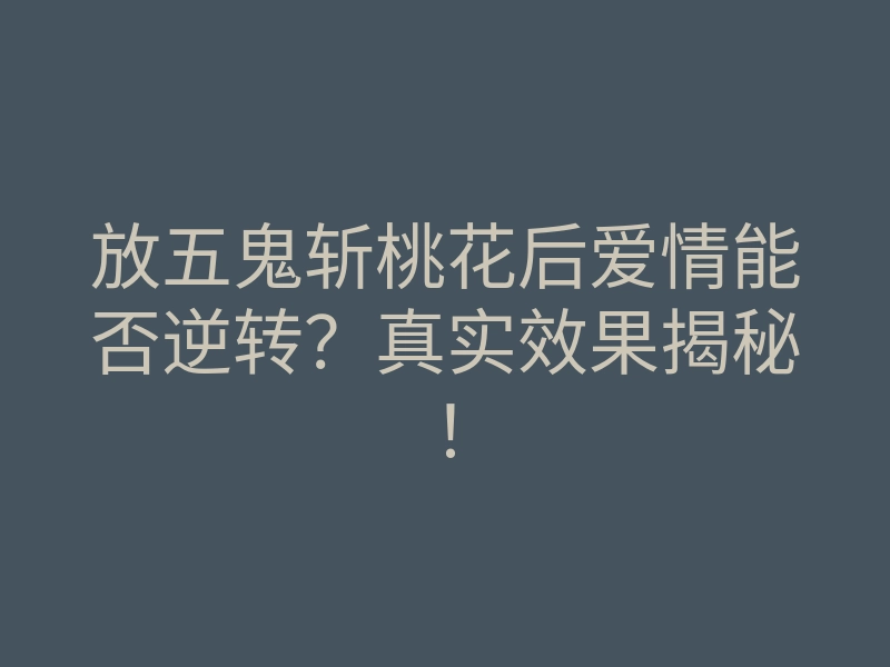 放五鬼斩桃花后爱情能否逆转？真实效果揭秘！