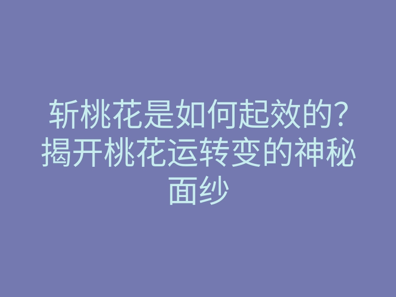 斩桃花是如何起效的?揭开桃花运转变的神秘面纱