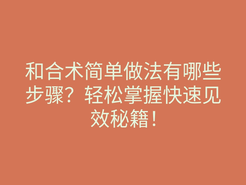 和合术简单做法有哪些步骤?轻松掌握快速见效秘籍!