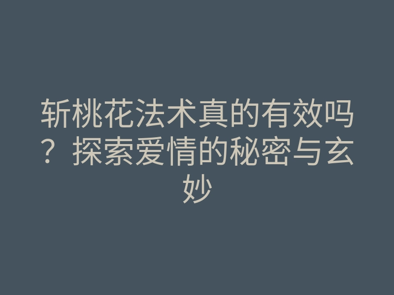 斩桃花法术真的有效吗?探索爱情的秘密与玄妙