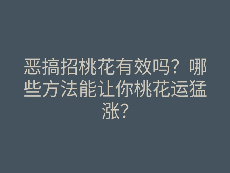 恶搞招桃花有效吗？哪些方法能让你桃花运猛涨？