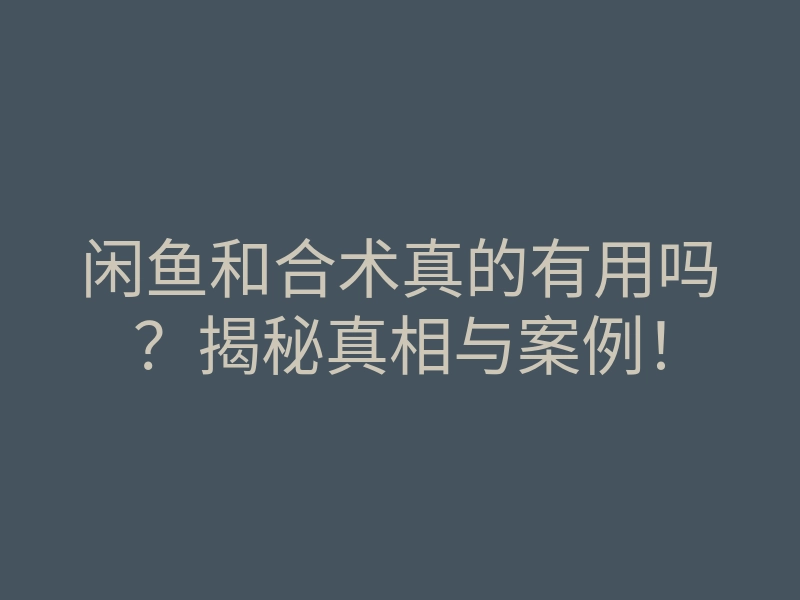 闲鱼和合术真的有用吗?揭秘真相与案例!