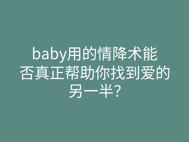 baby用的情降术能否真正帮助你找到爱的另一半？