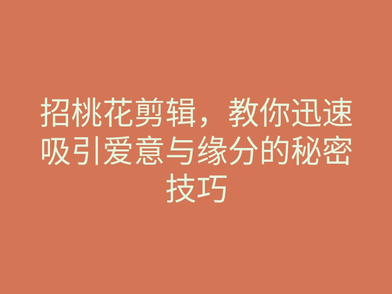 招桃花剪辑,教你迅速吸引爱意与缘分的秘密技巧
