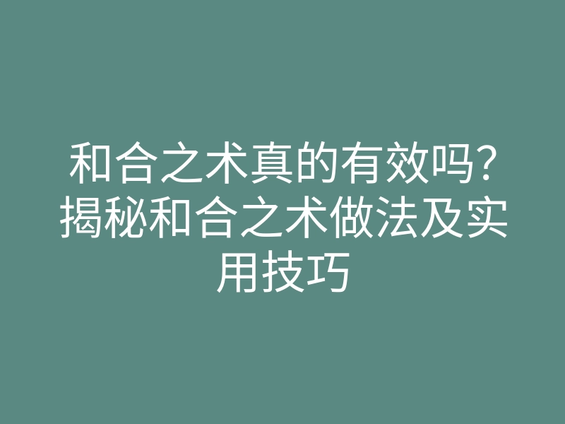 和合之术真的有效吗?揭秘和合之术做法及实用技巧