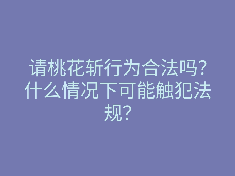 请桃花斩行为合法吗?什么情况下可能触犯法规?